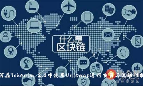 如何在Tokenim 2.0中使用Uniswap进行交易与流动性提供
