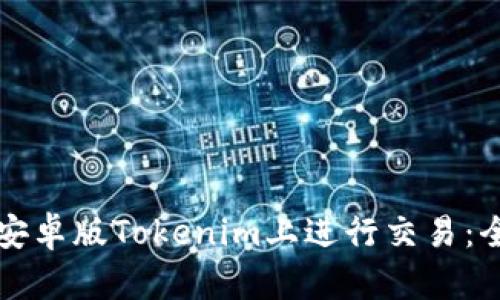 如何在安卓版Tokenim上进行交易：全面指南