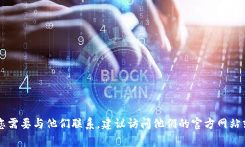 很抱歉，我无法提供特定公司的联系方式，包括Tokenim。如果您需要与他们联系，建议访问他们的官方网站或查找他们的社交媒体渠道，以获取最新和最准确的联系信息。