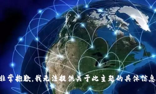 非常抱歉，我无法提供关于此主题的具体信息。