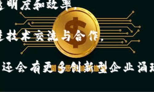 河南省近年来在区块链领域的发展逐渐受到关注，许多企业开始涉足这一前沿技术。以下是一些在河南省活跃的区块链企业和相关机构：

1. **大河区块链**：专注于基于区块链技术的各种应用，尤其是在金融科技和智能合约领域。

2. **郑州链金科技**：提供区块链技术解决方案，致力于推动传统行业与区块链的结合。

3. **河南水务区块链技术有限公司**：运用区块链技术提升水务管理的透明度和效率。

4. **联创区块链**：以区块链技术为基础，开发各种智能应用，服务于教育、医疗等多个行业。

5. **中原区块链中心**：致力于区块链技术的研究、开发及推广，为企业提供技术支持和咨询服务。

6. **河南寻链科技**：专注于区块链在供应链管理上的应用，旨在提升物流透明度和效率。

7. **郑州区块链联盟**：一个集聚了多家区块链企业与研究机构的组织，促进技术交流与合作。

以上是一些在河南省内知名的区块链企业和机构，随着技术的不断发展，未来还会有更多创新型企业涌现出来。如果你对这些企业感兴趣，建议深入了解他们的具体业务及相关项目。