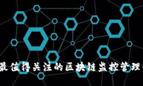 2023年最值得关注的区块链监控管理平台推荐