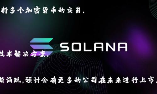 以下是关于区块链公司上市的一些信息，这些公司可能在多个国家的证券市场进行交易。请注意，上市公司数量不断变化，以下信息仅供参考。

### 1. Coinbase（科币）
- **上市市场**：纳斯达克
- **上市时间**：2021年4月
- **简要介绍**：作为美国最大的加密货币交易所，Coinbase 提供交易、存储、管理各种数字资产的服务。

### 2. Riot Blockchain（暴雷区块链）
- **上市市场**：纳斯达克
- **上市时间**：2017年
- **简要介绍**：这是一家专注于加密货币挖矿和区块链技术的公司，通过收购和投资来扩展其业务。

### 3. Marathon Digital Holdings（马拉松数字控股）
- **上市市场**：纳斯达克
- **上市时间**：2013年
- **简要介绍**：主营数字货币挖矿业务，致力于推动区块链技术的应用与发展。

### 4. Hut 8 Mining Corp（Hut 8矿业公司）
- **上市市场**：多伦多证券交易所
- **上市时间**：2018年
- **简要介绍**：这是一家加拿大的比特币矿业公司，是北美最大的区块链资本资产持有者之一。

### 5. Bitfarms
- **上市市场**：纳斯达克
- **上市时间**：2021年
- **简要介绍**：Bitfarms 专注于比特币矿业，并在多个加拿大省份拥有大型矿场。

### 6. Silvergate Capital（银门资本）
- **上市市场**：纽约证券交易所
- **上市时间**：2019年
- **简要介绍**：虽然它是一家传统银行，但Silvergate专注于为数字货币和区块链行业提供金融服务。

### 7. Cipher Mining Technologies（Cipher矿业科技）
- **上市市场**：纳斯达克
- **上市时间**：2021年
- **简要介绍**：这是一家致力于加密货币挖掘的公司，通过与其他公司合作快速扩展其矿业能力。

### 8. Blockchain.com
- **上市状态**：计划在未来几年的某个时候进行IPO。
- **简要介绍**：虽然尚未上市，但这个知名的钱包和交易所平台正在考虑公开上市，以支持其进一步增长。 

### 9. eToro
- **上市市场**：纳斯达克
- **上市时间**：2021年
- **简要介绍**：这是一个社交交易和投资平台，支持多个加密货币的交易。

### 10. Diginex
- **上市市场**：纳斯达克
- **上市时间**：2020年
- **简要介绍**：该公司专注于数字资产的交易与技术解决方案。

### 结束语
区块链和加密货币行业发展迅速，随着新技术的不断涌现，预计会有更多的公司在未来进行上市。投资者应保持关注市场动态，评估潜在风险与收益。