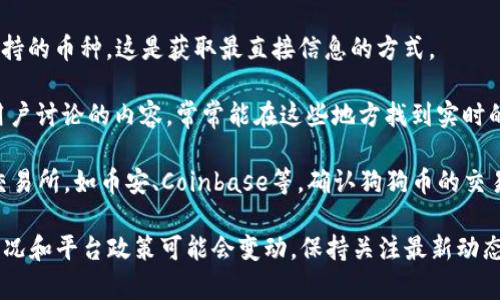 截至我知识的更新时间（2023年10月），Tokenim并不是一个广为人知的交易平台，因此关于它是否支持狗狗币（Dogecoin）的信息可能会有所缺失。为了获取最新的和最准确的信息，可以采取以下几种方式：

1. **访问 Tokenim 官方网站**: 许多加密货币交易平台会在其网站上列出支持的币种。这是获取最直接信息的方式。

2. **查阅社区讨论**: 加入相关的论坛、社交媒体平台或Telegram频道，看看用户讨论的内容。常常能在这些地方找到实时的信息。

3. **查看其他交易所**: 如果 Tokenim 不支持狗狗币，你可以查看其他主流交易所，如币安、Coinbase等，确认狗狗币的交易情况。

如果你有特定的交易或投资需求，建议进行充分的研究和风险评估。同时，市场情况和平台政策可能会变动，保持关注最新动态很重要。
