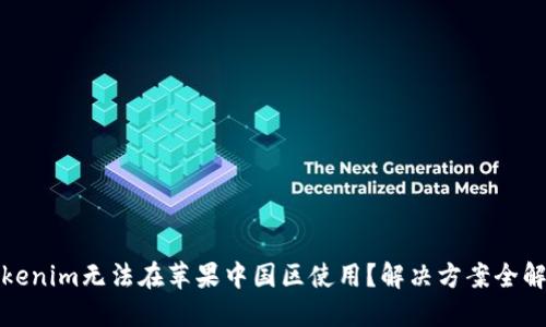 tokenim无法在苹果中国区使用？解决方案全解读