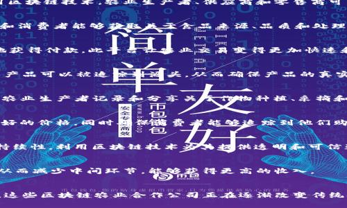 区块链技术正逐渐渗透到各行各业，农业领域也不例外。区块链农业合作公司通过利用这项技术来提高生产力、透明度和效率，帮助农民和消费者更好地连接。以下是一些在区块链农业领域活跃的公司：

### 1. **IBM Food Trust**
IBM Food Trust 是IBM推出的一个基于区块链的食品可追溯性平台，旨在提高食品供应链的透明度和安全性。通过使用区块链技术，农业生产者、供应商和零售商可以实时追踪食品的来源和处理过程，从而增强消费者信任和安全感。

### 2. **Ripe.io**
Ripe.io 的目标是通过区块链提升食品行业的透明度来改善食品系统。他们的“区块链食品网络”使得农业生产者、批发商和消费者能够获取关于食品来源、品质和处理的真实数据，帮助用户做出更明智的消费决策。

### 3. **AgriDigital**
AgriDigital 专注于农业供应链的融资和追溯，通过其区块链平台，农民可以跟踪其作物的整个生命周期，并且可以更快地获得付款。此平台让农业交易变得更加快速和安全，提升整体效率。

### 4. **VeChain**
VeChain 是一家专注于供应链管理的区块链平台，虽然涉及行业广泛，但在农业方面也特别活跃。通过VeChain的技术，农产品可以被追踪到源头，从而确保产品的真实性和质量。

### 5. **OriginTrail**
OriginTrail 是一个致力于提高全球供应链透明度的去中心化数据交换协议，他们在食品供应链中尤为重要。它可以帮助农业生产者记录和分享关于作物种植、采摘和运输的详细信息，从而改善消费者的信任。

### 6. **Bext360**
Bext360 采用区块链技术简化农业产品的供应链，尤其是在咖啡和可可行业。该平台帮助生产者通过透明的交易获得更好的价格，同时确保消费者能够追踪到他们购买的商品的来源。

### 7. **AgUnity**
AgUnity 通过一个简单易用的区块链应用程序，帮助小规模农民进行交易和记录。这个平台旨在提高小农户的收入和可持续性，利用区块链技术为其提供透明和可信赖的交易记录。

### 8. **FoodCoin**
FoodCoin 是一个基于区块链的生态系统，旨在连接农业生产者和消费者。通过该平台，农民可以直接向消费者销售产品，从而减少中间环节，能够获得更高的收入。

### 结语
区块链在农业行业的应用已经开始显现出令人鼓舞的效果，通过透明度的提升、效率的改善，以及对产品来源的可靠追溯，这些区块链农业合作公司正在逐渐改变传统农业模式。随着技术的不断进步，未来可能会有更多的农业公司采用区块链技术，进一步提升农业生产的可持续性和效益。
