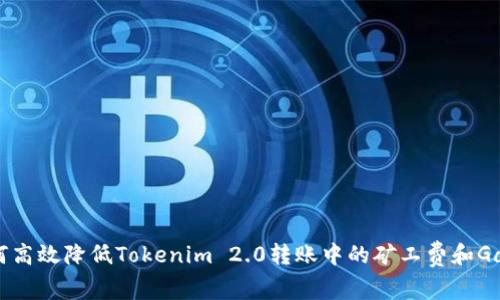 如何高效降低Tokenim 2.0转账中的矿工费和Gas费