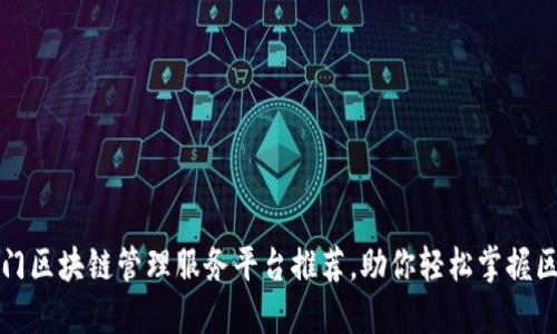 2023年热门区块链管理服务平台推荐，助你轻松掌握区块链技术！