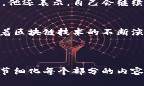 biati揭秘Tokenim 2.0创始人吕国宁：他如何塑造区块链的未来/biati
Tokenim, 吕国宁, 区块链, 创新技术/guanjianci

引言：区块链创新的先锋
在迅速发展的区块链行业中，一些人物以其卓越的洞察力和不懈的努力脱颖而出。吕国宁，作为Tokenim 2.0的创始人，无疑是这一领域的先锋之一。他不仅推动了Tokenim技术的创新发展，也在塑造区块链的未来中扮演了重要角色。

Tokenim 2.0的背景与愿景
Tokenim 2.0是基于前一版本的基础上进行的全新改进，旨在解决区块链技术在实际应用中的各种痛点。吕国宁设想Tokenim 2.0能够提高区块链的效率、安全性和用户友好性，使其更好地服务于商业和个人用户。在吕国宁的愿景中，区块链不仅是金融科技的工具，还是推动社会进步的重要手段。

吕国宁的早期经历：从梦想到实践
吕国宁的区块链之路并非一帆风顺。他的早期经历让他认识到传统金融体系的局限性，也使他深信区块链技术能够带来变革。通过不断学习和实践，吕国宁的知识和技能逐渐成熟，最终决心创业，为行业带来新的可能性。

如何应对用户痛点
对于许多用户来说，区块链技术的复杂性和安全性是主要的痛点。吕国宁深刻理解这一点，并在Tokenim 2.0的设计中，致力于简化用户体验，确保资金安全。他引入了智能合约和严格的安全协议，确保用户交易的透明性和不可篡改性，这些设计使得Tokenim 2.0在众多竞品中脱颖而出。

Tokenim 2.0的核心技术创新
Tokenim 2.0不仅在用户体验上进行了，还在技术上进行了多项创新。首先，采用先进的共识机制，提高了网络的交易速度和效率。其次，整合了多种数据分析工具，使用户可以实时查看和管理自己的资产。吕国宁的技术团队通过不断测试和迭代，最终实现了这一目标。

成功的背后：团队与合作
吕国宁深知，一个人的力量是有限的。他的成功离不开一个高效且富有创造力的团队。在Tokenim 2.0的开发过程中，团队成员在各自的领域发挥了专业特长，彼此紧密合作，形成了强大的合力。与此同时，吕国宁还积极与其他公司的合作，以构建更加完善的生态体系。

市场反应与用户反馈
Tokenim 2.0自发布以来，受到了广泛的关注和积极的用户反馈。不少用户表示，之前使用的区块链产品存在混乱和安全隐患，而Tokenim 2.0为他们提供了清晰的解决方案。用户的信任和满意感是吕国宁最为重视的，他经常与用户交流，持续收集反馈，以便于不断改进产品。

展望未来：吕国宁的承诺
吕国宁展望未来时充满信心。他相信，随着区块链技术的不断成熟和应用场景的拓展，Tokenim 2.0将能在市场中扮演越来越重要的角色。他还表示，自己会继续关注技术创新与用户需求的结合，致力于为行业带来更多的价值。

结语：吕国宁与区块链的旅程
吕国宁的故事是一个充满梦想、奋斗和创新精神的旅程。在区块链的浪潮中，他不仅塑造了Tokenim 2.0，也为未来的发展树立了榜样。随着区块链技术的不断演进，吕国宁和他的团队无疑将在这一领域继续引领潮流，书写下一个传奇。 

---

以上是围绕关键词“Tokenim 2.0创始人吕国宁”的、关键词与内容大纲，以及一部分内容的示例。要扩展到2700个字，您可以根据大纲逐节细化每个部分的内容，包括添加更多具体案例、用户故事、市场分析等。希望这个结构对您有帮助！