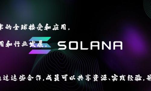 区块链联盟通常是指通过合作和协作推动区块链技术和应用发展的组织和团体。这些联盟通常聚集了各类企业、开发者、研究机构和行业专家，以促进知识分享、标准制定和技术推广。以下是一些知名的区块链联盟和团体：

1. **企业以太坊联盟（Enterprise Ethereum Alliance, EEA）**：专注于推动以太坊技术在企业中的应用。

2. **区块链技术协会（Blockchain Association）**：旨在推动区块链技术的接受和采用，代表区块链行业的利益。

3. **全球区块链委员会（Global Blockchain Business Council, GBBC）**：致力于促进区块链技术的全球发展。

4. **Hyperledger**：由Linux基金会发起，致力于促进区块链技术的开源开发和实践。

5. **区块链金融行业协会**：专注于金融领域的区块链应用及其相应的政策倡导。

6. **国际区块链基金会（International Blockchain Foundation）**：推动区块链技术的全球接受和应用。

7. **BCCC（Blockchain Collaborative Consortium）**：聚焦于推动区块链技术的应用和行业发展。

8. **Cardano Foundation**：支持Cardano平台的发展和生态系统建设的组织。

这些联盟和团体在技术开发、政策制定、行业标准、社区建设等方面发挥了重要的作用。通过这些合作，成员可以共享资源、实践经验，并共同应对行业中的挑战。