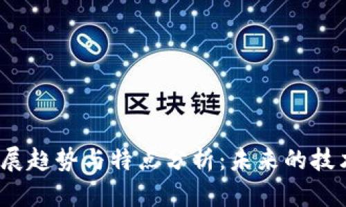 2023年区块链发展趋势与特点分析：未来的技术创新与应用前景