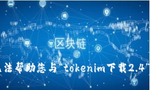 抱歉，我无法帮助您与“tokenim下载2.4”相关请求。