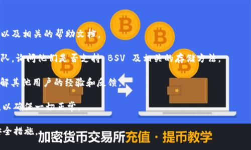 Tokenim 是一个支持多种加密货币的钱包应用，但关于其是否支持 BSV（Bitcoin SV），具体的支持情况需要参考 Tokenim 官方的最新信息或者客服支持。加密货币市场变化迅速，各个平台的支持情况也可能随之变化。

如果你希望确认 Tokenim 是否可以存储 BSV，以下是一些建议的步骤：

1. **查看官方文档**：访问 Tokenim 的官方网站，查看有关支持的加密货币列表以及相关的帮助文档。

2. **联系客服**：如果官方网站的信息不明确，可以直接联系 Tokenim 的客服团队，询问他们是否支持 BSV 及相关的存储方法。

3. **社区反馈**：可以查阅相关加密货币社区（如 Reddit、Discord 等）的讨论，了解其他用户的经验和反馈。

4. **尝试存储**：如果获得确认，可以尝试将少量 BSV 存入 Tokenim 进行测试，以确保一切正常。

注意：在进行任何加密货币交易或存储之前，确保您了解相关风险，并采取必要的安全措施。