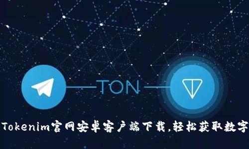 最新Tokenim官网安卓客户端下载，轻松获取数字资产