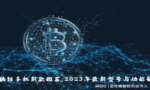 区块链手机新款推荐：2023年最新型号与功能解析