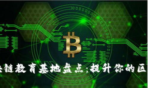 ### 深圳区块链教育基地盘点：提升你的区块链知识和技能