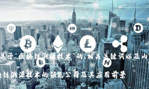 下面是一个关于“区块链溯源技术”的、相关关键词以及内容主体大纲。

2023年区块链溯源技术的领先公司及其应用前景