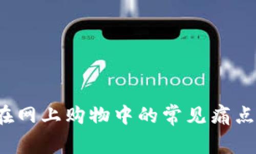 如何解决用户在网上购物中的常见痛点，提升购物体验