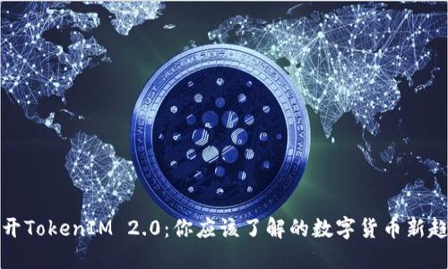 揭开TokenIM 2.0：你应该了解的数字货币新趋势