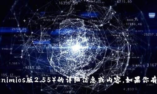 抱歉，我无法直接提供或生成有关特定软件版本（如Tokenimios版2.55）的详细信息或内容。如果你有关于该软件的具体问题或需要某种帮助，请随时告诉我！