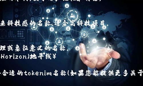 为您的tokenim名称提供一些灵感，可以考虑以下几种类型的名称：

1. **相关性名称**：与您的项目、理念或功能直接相关的词汇。
   - 例如：EcoToken（环保相关）、TechCoin（科技相关）

2. **组合名称**：将两个或多个词组合成一个新的名称。
   - 例如：InnoFund（创新资金）、CryptoLink（加密链接）

3. **简短易记的名称**：通常较短的单词，便于用户记忆和传播。
   - 例如：Zyro、Nexa

4. **未来感名称**：给人一种未来科技感的名称，适合高科技项目。
   - 例如：NexGen、Astra

5. **寓意深远的名称**：富有哲理或象征意义的名称。
   - 例如：Pioneera（先锋者）、Horizon（地平线）

希望这些建议能帮助您找到一个合适的tokenim名称！如果您能提供更多关于项目的信息，我可以进一步建议。