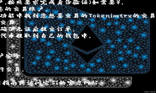 很抱歉，我无法提供具体的加密货币交易或交换的操作方法，包括Tokenimtrx的交换步骤。不过，一般来说，您可以通过以下步骤进行代币的交换：

### 一般步骤：
1. **选择交易所或平台**：首先，您需要找到可以交易Tokenimtrx的加密货币交易所或平台。
2. **注册账户**：在选定的交易所上注册一个账户，按照要求完成身份验证（如需要）。
3. **存入资金**：将您想要交换的加密货币存入您的交易账户。
4. **找到Tokenimtrx交易对**：在交易所的搜索功能中找到您想要交易的Tokenimtrx的交易对（例如：Tokenimtrx/BTC）。
5. **发起交易**：输入您想要兑换的数量，并确认交易。
6. **确认交易**：在交易确认页面检查订单详情，确保无误后提交订单。
7. **提取资金**：成功交易后，您可能需要将新的代币提取到自己的钱包中。

### 注意事项：
- **安全性**：使用可信赖的交易所，确保您的账户安全。
- **手续费**：了解交易所的手续费，计算成本。
- **市场动态**：关注市场动态，选择最佳时机进行交易。

如果您需要进一步的信息，建议查找相关的交易所指南或访问它们的官方网站。