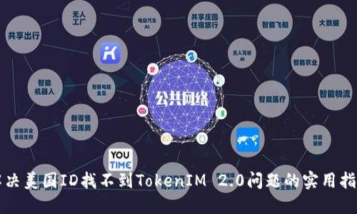 解决美国ID找不到TokenIM 2.0问题的实用指南