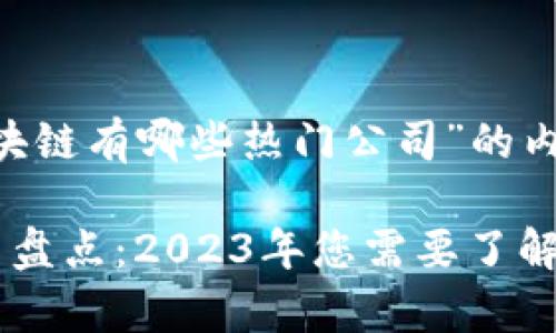 以下是关于“区块链有哪些热门公司”的内容大纲和示例，。

区块链热门公司盘点：2023年您需要了解的前十强