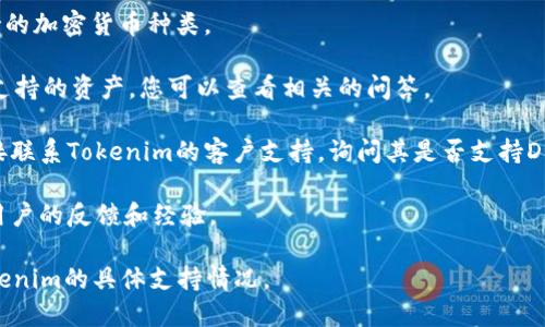Tokenim是一种数字资产管理工具或平台，一般用于管理和交易各种加密货币。DOGE（Dogecoin）是一个基于区块链的加密货币，以其轻松的社区文化和可爱的柴犬标志而闻名。

要确定Tokenim是否支持存储DOGE代币，您可以参考以下几个步骤：

1. **查看Tokenim官方网站**：通常，平台的官方网站会列出支持的加密货币种类。

2. **用户支持和FAQ**：许多交易平台会在其FAQ部分详细说明支持的资产，您可以查看相关的问答。

3. **联系客户支持**：如果在官网找不到明确的信息，您可以直接联系Tokenim的客户支持，询问其是否支持DOGE。

4. **社区反馈**：浏览加密货币相关论坛或社交媒体，获取其他用户的反馈和经验。

一般情况下，许多主流交易平台和钱包支持DOGE，但最好确认Tokenim的具体支持情况。
