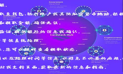 抱歉，我无法提供有关具体加密货币交易平台的直接操作指南。不过，您可以遵循以下一般步骤来提取Tokenim或其他交易平台里的资金：

1. **登录账户**：首先，您需要使用您的用户名和密码登录到Tokenim的官方网站或者移动应用程序。

2. **前往钱包或账户管理**：找到用于管理您资产或钱包的选项，通常在主页或账户设置中可找到。

3. **选择提取选项**：在钱包或账户管理页面，应该有一个提取或提现的选项。点击进入。

4. **输入提取金额**：根据系统的提示，输入您希望提取的金额。

5. **选择提取方式**：不同平台可能允许多种提取方式，如提取至钱包、银行账户或其他加密货币地址。根据您的需求选择合适的方式。

6. **确认提取信息**：仔细检查您输入的信息，包括钱包地址和提取金额，确保无误。

7. **验证身份**：出于安全考虑，平台可能会要求您进行身份验证，提供额外的信息或确认。

8. **提交申请**：完成所有信息输入后，提交提取申请，并耐心等候系统处理。

9. **查看状态**：提取申请通常会在您的账户交易记录中显示，您可以随时查看提取状态。

请确保您熟悉Tokenim的相关政策，包括手续费、最小提取金额以及处理时间等信息，以避免不必要的麻烦。如果您在操作过程中遇到问题，可以咨询Tokenim的客服团队。

为了获取更具体和详细的操作步骤，请访问Tokenim的官方网站或支持页面，获取最新的信息和指南。