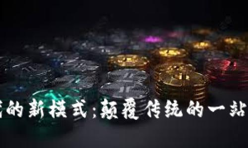 区块链时代的新模式：颠覆传统的一站式解决方案