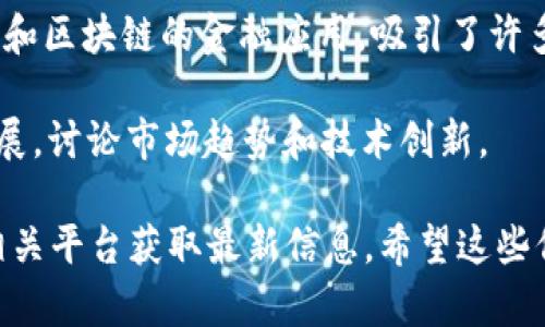 区块链技术近年来迅速发展，吸引了全球众多行业的关注。为了促进思想交流和技术合作，各种区块链相关的会议不断涌现。以下是一些著名的区块链会议，供您参考：

1. **Consensus**：这是一个年度会议，通常在美国举行，是区块链和加密货币领域最大的盛会之一，参与者包括开发者、投资者和行业领袖。

2. **Devcon**：由以太坊基金会主办，Devcon是一个专注于以太坊技术的开发者大会，吸引了全球的程序员和开发者参与。

3. **Blockchain Expo**：这一系列会议在全球不同城市举办，聚焦于区块链技术的商业应用和未来发展。

4. **CoinDesk's Beyond the Block**：作为CoinDesk主办的会议，专注于区块链技术在各个行业中的应用，同时也探讨监管问题。

5. **World Blockchain Forum**：聚焦于区块链技术的创新和投资机会，汇聚全球投资者和行业专家。

6. **BlackHat**：虽然是一个网络安全大会，但区块链和加密货币的安全性是其重要议题之一，因此吸引了许多与区块链相关的参与者。

7. **Sibos**：由SWIFT主办的全球金融服务会议，讨论区块链技术在金融服务中的应用。

8. **Blockchain Life**：在俄罗斯举办的会议，关注区块链、加密货币、及其在数字经济中的角色。

9. **Crypto Finance Conference**：这一会议专注于加密货币和区块链的金融应用，吸引了许多投资者和金融行业人士。

10. **Asia Blockchain Summit**：聚焦于亚太地区的区块链发展，讨论市场趋势和技术创新。

上述会议的时间和地点可能会有所变化，建议您查看官方网站或相关平台获取最新信息。希望这些信息能够帮助您更好地了解区块链行业的动态。