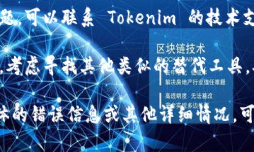 如果你在使用 Tokenim 或其他类似工具时遇到问题，可以尝试以下几个解决方案：

1. **检查网络连接**：确保你的网络连接正常，可以尝试重新连接或更换网络环境。

2. **清除缓存和Cookies**：有时候，浏览器缓存会导致功能失效。可以尝试清除浏览器的缓存和Cookies，之后刷新网页。

3. **更新应用或浏览器**：确保你使用的 Tokenim 应用或浏览器是最新版本。过时的软件可能会导致功能不兼容。

4. **查看官方网站或支持页面**：访问 Tokenim 的官方网站，查看是否有故障通知或维护公告，了解是否是普遍性的问题。

5. **联系客服**：如果以上方法都无法解决问题，可以联系 Tokenim 的技术支持团队，寻求专业的帮助。

6. **尝试其他替代工具**：如果问题持续存在，考虑寻找其他类似的替代工具，确保你的工作不受到影响。

希望这些建议能帮助你解决问题！如果你有具体的错误信息或其他详细情况，可以提供更多信息，我可以帮助你更贴切地解决。