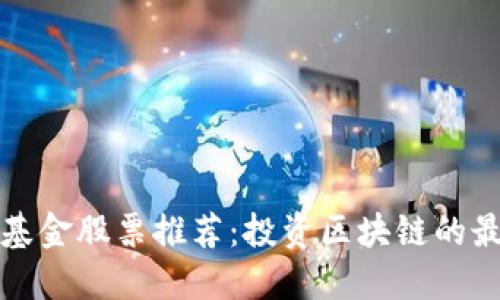 区块链基金股票推荐：投资区块链的最佳选择