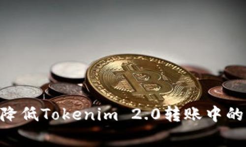 如何有效降低Tokenim 2.0转账中的Gas费用？