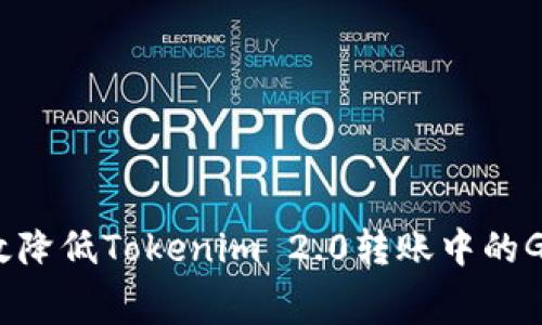 如何有效降低Tokenim 2.0转账中的Gas费用？