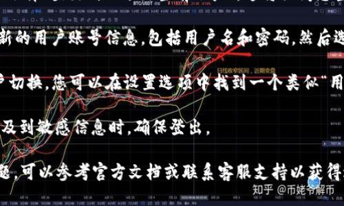 要切换Tokenim 2.0中的用户，您可以按照以下步骤进行操作：

1. **登出当前用户**: 打开Tokenim 2.0应用，找到设置或账户管理选项，并选择“登出”或“退出当前账户”。这将关闭您当前的会话。

2. **登录新用户**: 在登出后，您将会被引导到登录页面。在此页面上，输入新的用户账号信息，包括用户名和密码，然后选择“登录”。

3. **多用户切换（如果适用）**: 某些版本或配置的Tokenim可能支持多用户切换。您可以在设置选项中找到一个类似“用户管理”或“账户切换”的选项，直接选择想要切换的用户，而不必登出和登录。

4. **确保数据安全**: 切换用户时请确保您的数据得到妥善处理，特别是涉及到敏感信息时。确保登出。

以上步骤应能帮助您成功切换Tokenim 2.0用户。如果在操作中遇到任何问题，可以参考官方文档或联系客服支持以获得进一步的指导。