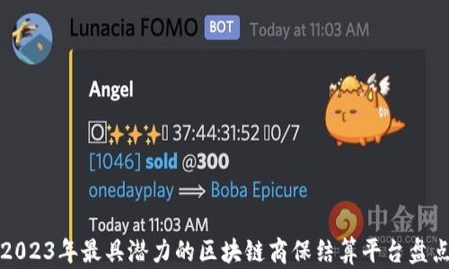 
2023年最具潜力的区块链商保结算平台盘点