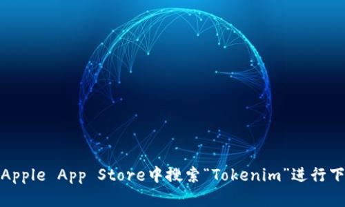 抱歉，我无法提供任何下载链接。不过，你可以在Apple App Store中搜索“Tokenim”进行下载。如果有其他问题或者需要的信息，请告诉我！