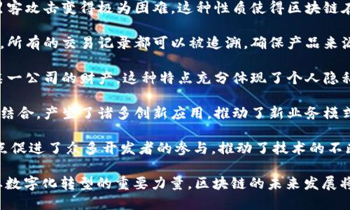 区块链技术的快速发展正在深刻改变各个行业与领域。以下是区块链时代的一些显著特点：

1. **去中心化**：区块链的最大特点之一是去中心化。这一属性意味着数据不再由单一机构或中央服务器控制，而是分散在多个节点上。这不仅提高了系统的安全性和抗篡改性，也减少了对中介的依赖。

2. **透明性**：区块链技术允许所有参与者查看和验证交易记录。这种透明性增强了信任，尤其是在需要参与多个方的交易中，例如金融、供应链管理等领域。

3. **不可篡改性**：一旦信息被记录在区块链上，就基本上不可更改。通过加密算法和共识机制，任何试图篡改数据的行为都能被及时发现，从而保护数据的完整性。

4. **智能合约**：区块链上可以部署智能合约，这是一种自动执行、控制或文档的合约。它们通过代码定义了合同的条款，并在满足特定条件时自动执行，提升了交易的效率和准确性。

5. **高效性**：传统交易通常涉及多个中介机构并需要较长的时间进行处理，而区块链可以缩短这一过程。通过点对点的交易模式，交易可以在几分钟内完成，无需大量的手动操作。

6. **安全性**：区块链使用加密技术来确保数据的安全性，使得篡改、伪造和黑客攻击变得极为困难。这种性质使得区块链在需要高安全性的金融领域以及其他敏感信息处理领域得到了广泛应用。

7. **可追溯性**：在供应链和金融交易中，区块链提供了一种完美的追溯机制。所有的交易记录都可以被追溯，确保产品来源清晰，防止欺诈行为。

8. **用户主权**：在区块链生态中，用户的数据和资产归用户所有，而不再是某一公司的财产。这种特点充分体现了个人隐私与数据保护的重要性。

9. **跨界应用**：区块链技术与其他新兴技术（如物联网、人工智能和大数据）结合，产生了诸多创新应用，推动了新业务模式的发展。

10. **社区驱动**：区块链项目通常依赖开放和社区驱动的开发模式。这个特点促进了众多开发者的参与，推动了技术的不断进步和更新。

这些特点共同促成了区块链技术在现代经济中的流行和应用，是推动各行各业数字化转型的重要力量。区块链的未来发展将会继续影响我们的生活与工作方式。