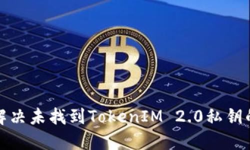 如何解决未找到TokenIM 2.0私钥的问题