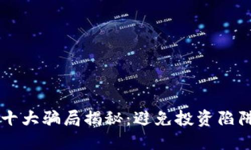 区块链概念十大骗局揭秘：避免投资陷阱的必读指南