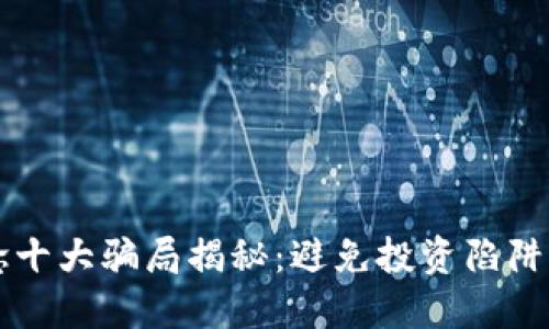 区块链概念十大骗局揭秘：避免投资陷阱的必读指南