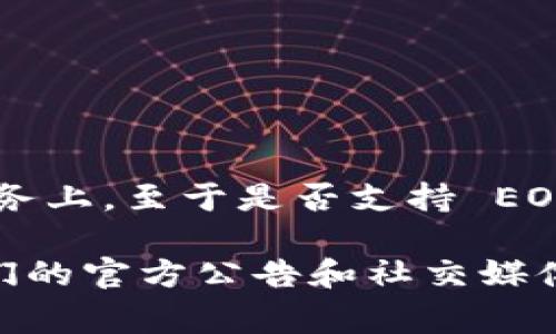 Tokenim 是一个用于交易的去中心化平台，主要集中在加密资产的交易及其相关服务上。至于是否支持 EOS（一种区块链平台），这通常取决于 Tokenim 的最新更新和支持的资产种类。 

要确认 Tokenim 是否支持 EOS，建议您直接访问 Tokenim 的官方网站或查看他们的官方公告和社交媒体渠道，以获取最新信息。通常，交易平台会在支持的代币列表中更新他们支持的资产。