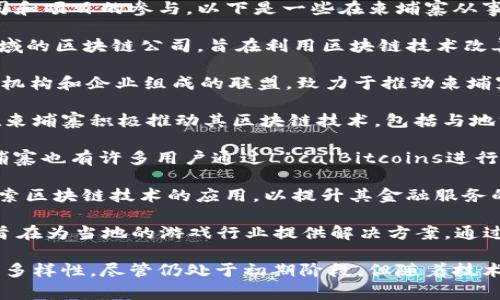 柬埔寨的区块链行业近年来正在逐步发展，吸引了一些公司和项目的参与。以下是一些在柬埔寨从事区块链相关业务的公司和项目：

1. **Healthy Blockchain**：这是一家专注于医疗健康领域的区块链公司，旨在利用区块链技术改善医疗数据的透明度和共享效率。

2. **Cambodia Blockchain Alliance**：这是一个由多个机构和企业组成的联盟，致力于推动柬埔寨的区块链技术发展和普及，包括技术培训和政策倡导等。

3. **Cardano**：虽然不是柬埔寨本地公司，但Cardano在柬埔寨积极推动其区块链技术，包括与地方企业和开发者的合作，促进区块链项目的发展。

4. **LocalBitcoins**：虽然这个平台是全球性的，但在柬埔寨也有许多用户通过LocalBitcoins进行比特币交易，为当地区块链生态系统的成长提供了支持。

5. **Prasac Microfinance**：这家微型金融机构开始探索区块链技术的应用，以提升其金融服务的透明度和效率。

6. **NagaCoin**：这是一个在柬埔寨开发的区块链项目，旨在为当地的游戏行业提供解决方案，通过区块链技术提升游戏的安全性和透明度。

这些公司和项目展示了柬埔寨在区块链领域的发展潜力和多样性，尽管仍处于初期阶段，但随着技术的进一步发展，未来可能会有更多的参与者加入这个行业。