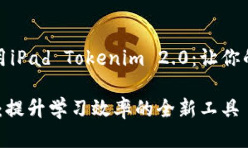 如何轻松获取和使用iPad Tokenim 2.0：让你的学习和工作更高效

iPad Tokenim 2.0：提升学习效率的全新工具