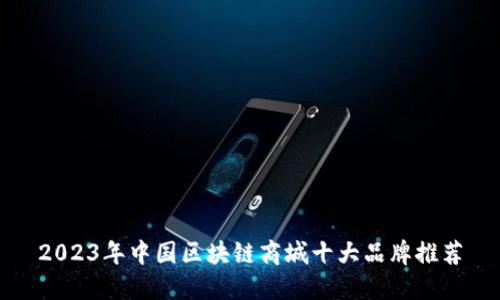 2023年中国区块链商城十大品牌推荐