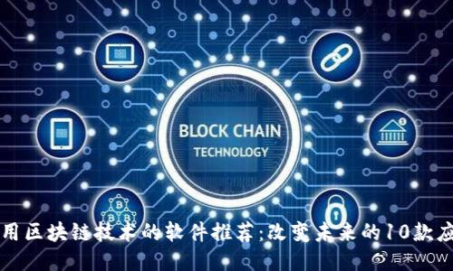 适用区块链技术的软件推荐：改变未来的10款应用