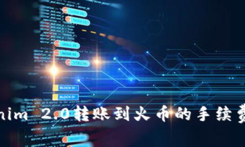 Tokenim 2.0转账到火币的手续费详解