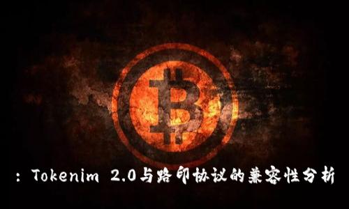 : Tokenim 2.0与路印协议的兼容性分析
